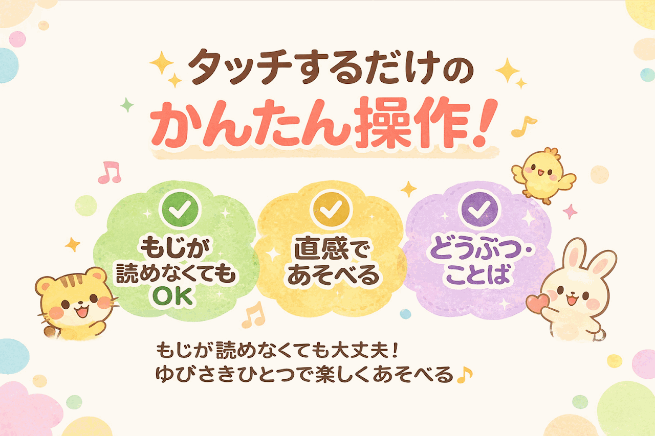 タッチするだけのかんたん操作！もじが読めなくてもOK・直感であそべる・どうぶつことば